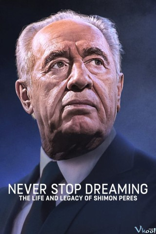 Không Ngừng Ước Mơ: Cuộc Đời Và Di Sản Của Shimon Peres - Never Stop Dreaming: The Life And Legacy Of Shimon Peres